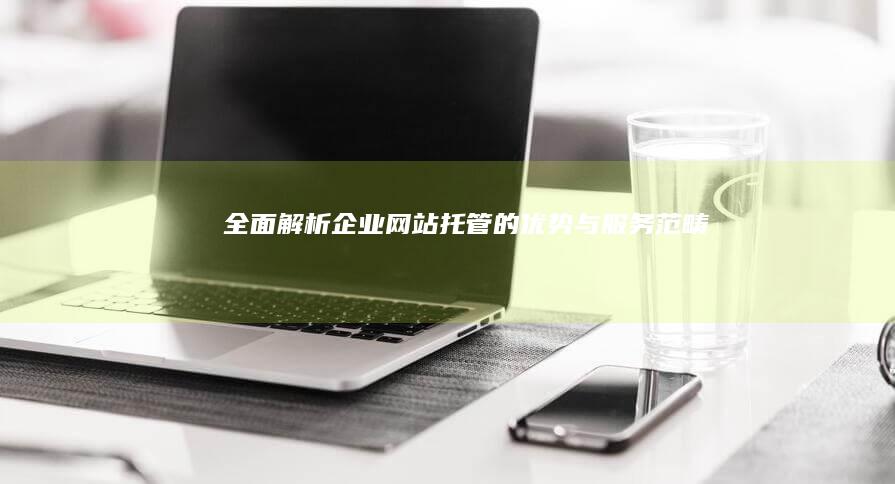 全面解析：企业网站托管的优势与服务范畴